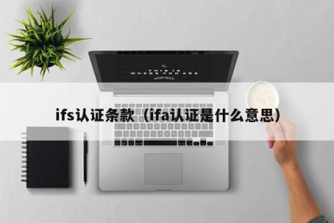 ifs认证条款（ifa认证是什么意思）