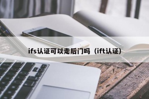 ifs认证可以走后门吗（ift认证）