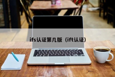 ifs认证第几版（ift认证）
