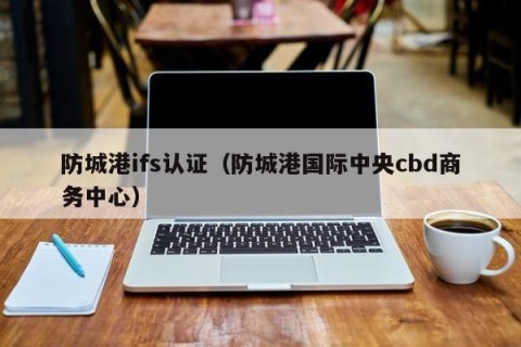 防城港ifs认证（防城港国际中央cbd商务中心）