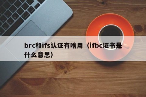 brc和ifs认证有啥用（ifbc证书是什么意思）