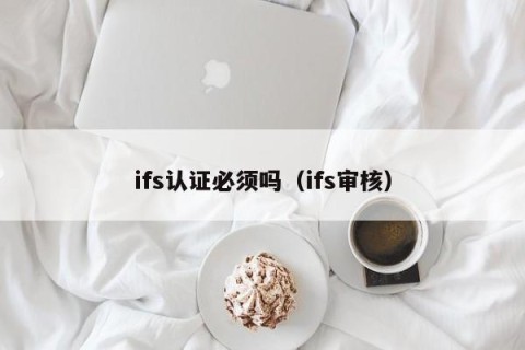 ifs认证必须吗（ifs审核）