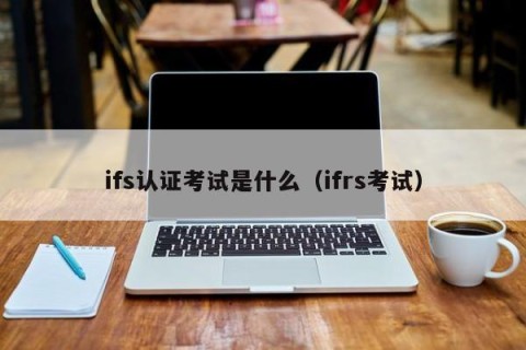 ifs认证考试是什么（ifrs考试）