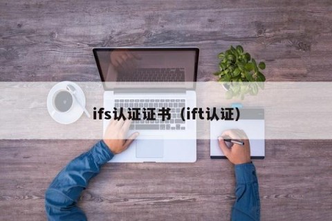 ifs认证证书（ift认证）