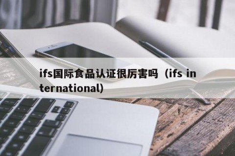 ifs国际食品认证很厉害吗（ifs international）