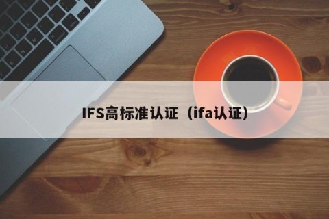 IFS高标准认证（ifa认证）