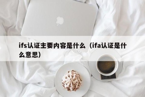 ifs认证主要内容是什么（ifa认证是什么意思）
