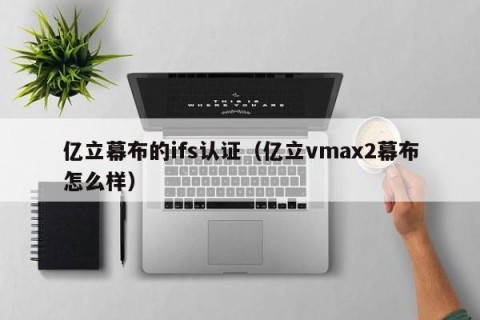 亿立幕布的ifs认证（亿立vmax2幕布怎么样）