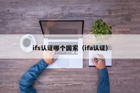 ifs认证哪个国家（ifa认证）