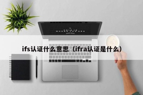 ifs认证什么意思（ifra认证是什么）
