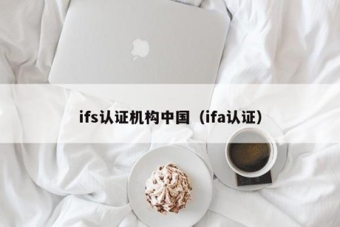 ifs认证机构中国（ifa认证）