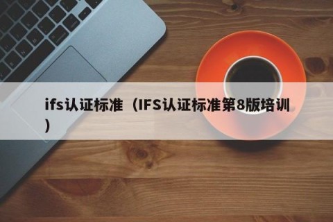ifs认证标准（IFS认证标准第8版培训）
