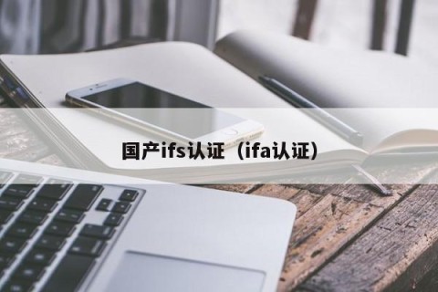 国产ifs认证（ifa认证）