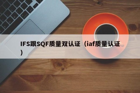 IFS跟SQF质量双认证（iaf质量认证）