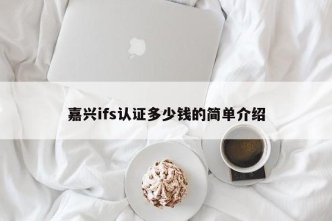 嘉兴ifs认证多少钱的简单介绍