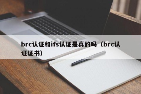 brc认证和ifs认证是真的吗（brc认证证书）