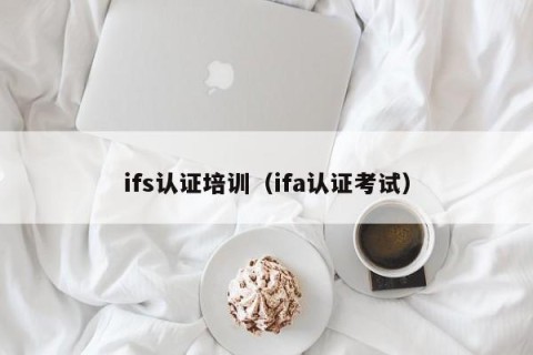ifs认证培训（ifa认证考试）