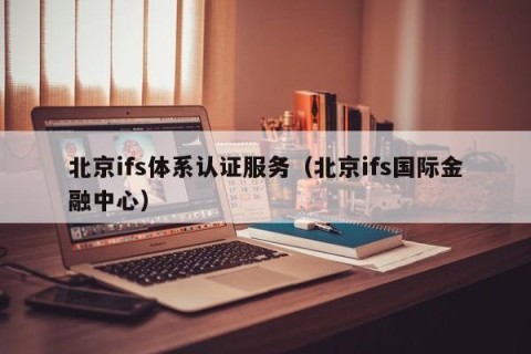 北京ifs体系认证服务（北京ifs国际金融中心）