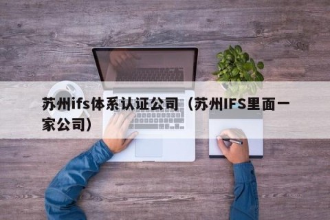 苏州ifs体系认证公司（苏州IFS里面一家公司）