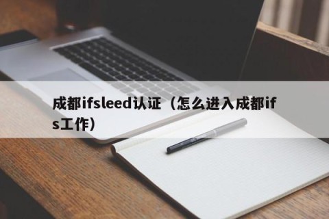 成都ifsleed认证（怎么进入成都ifs工作）