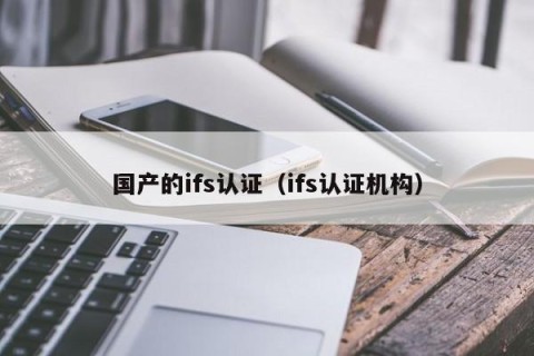国产的ifs认证（ifs认证机构）