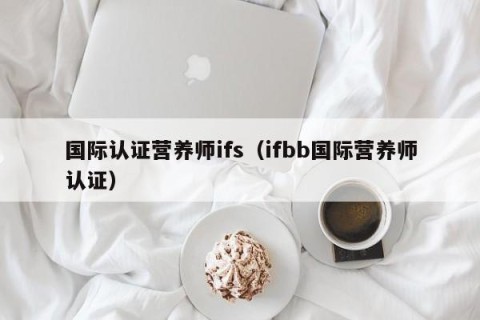 国际认证营养师ifs（ifbb国际营养师认证）