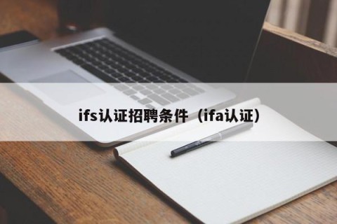 ifs认证招聘条件（ifa认证）