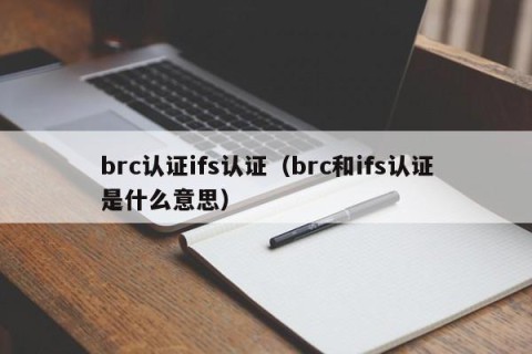 brc认证ifs认证（brc和ifs认证是什么意思）