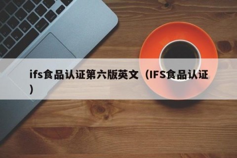 ifs食品认证第六版英文（IFS食品认证）