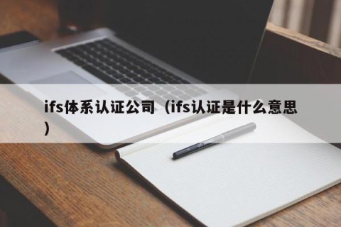 ifs体系认证公司（ifs认证是什么意思）