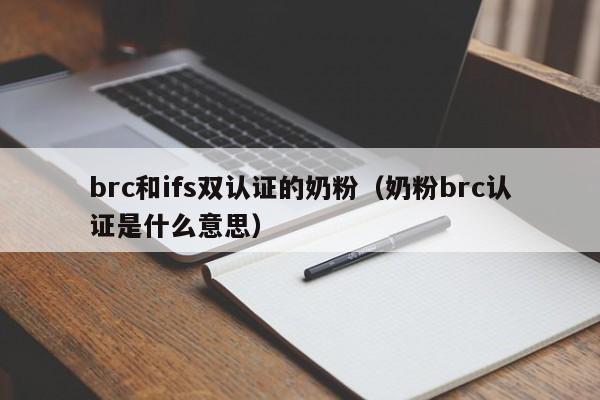 brc和ifs双认证的奶粉(奶粉brc认证是什么意思)