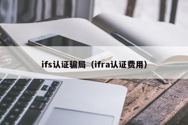 ifs认证骗局(ifra认证费用)